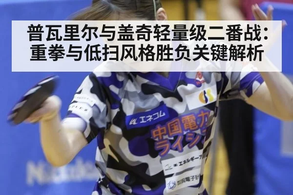 普瓦里尔与盖奇轻量级二番战：重拳与低扫风格胜负关键解析