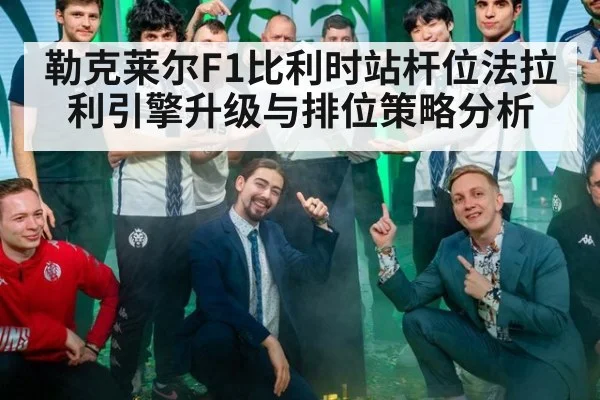 勒克莱尔F1比利时站杆位法拉利引擎升级与排位策略分析
